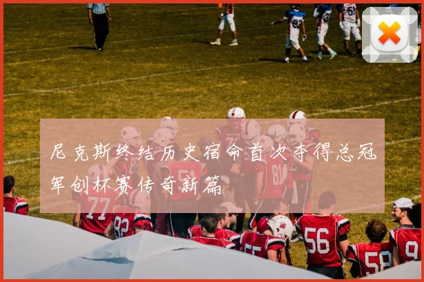 尼克斯终结历史宿命首次夺得总冠军创杯赛传奇新篇