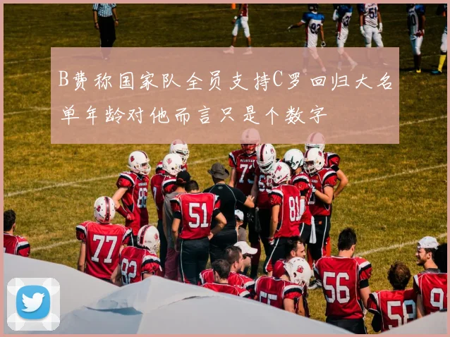 B费称国家队全员支持C罗回归大名单年龄对他而言只是个数字