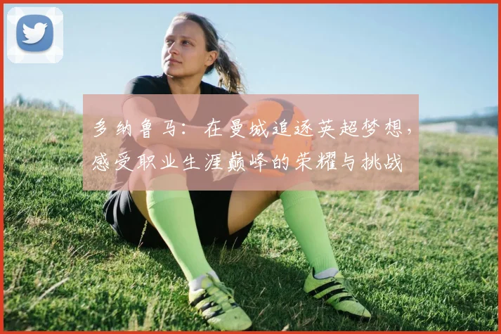 多纳鲁马：在曼城追逐英超梦想，感受职业生涯巅峰的荣耀与挑战