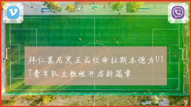 拜仁慕尼黑正式任命拉斯本德为U17青年队主教练开启新篇章