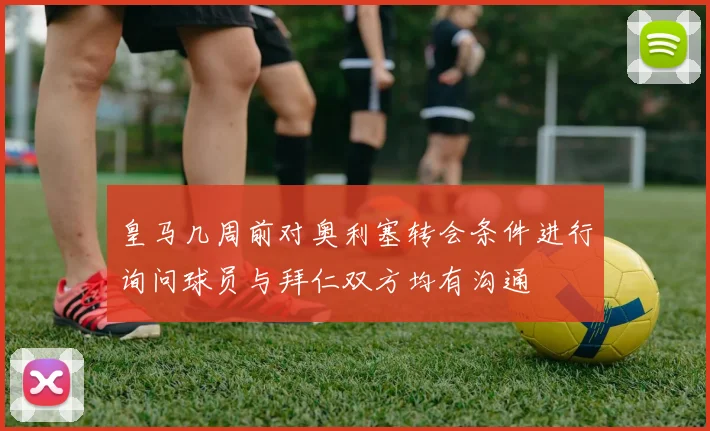 皇马几周前对奥利塞转会条件进行询问球员与拜仁双方均有沟通