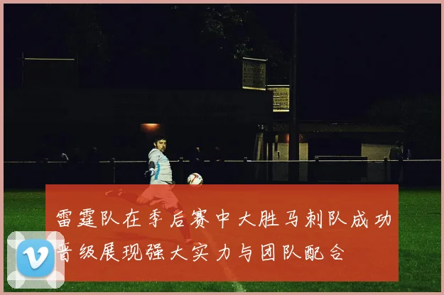 雷霆队在季后赛中大胜马刺队成功晋级展现强大实力与团队配合