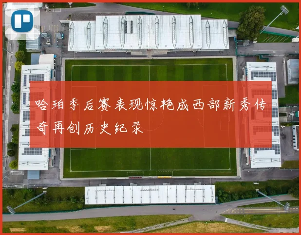 哈珀季后赛表现惊艳成西部新秀传奇再创历史纪录