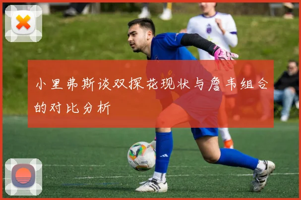 小里弗斯谈双探花现状与詹韦组合的对比分析