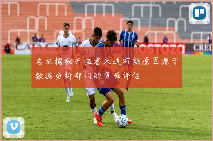 名记揭秘开拓者未追布朗原因源于数据分析部门的负面评估
