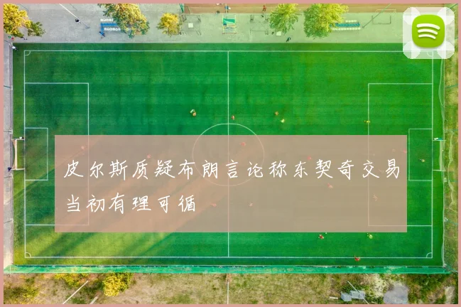 皮尔斯质疑布朗言论称东契奇交易当初有理可循