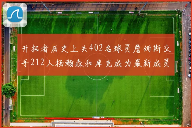 开拓者历史上共402名球员詹姆斯交手212人杨瀚森和库克成为最新成员