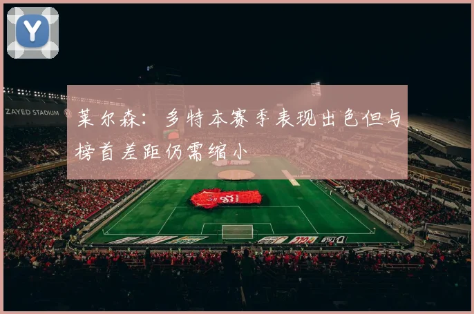 莱尔森：多特本赛季表现出色但与榜首差距仍需缩小