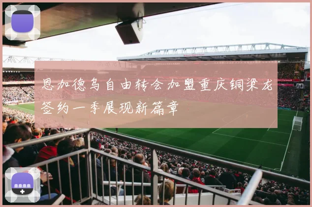恩加德乌自由转会加盟重庆铜梁龙签约一季展现新篇章