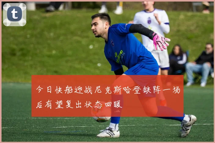 今日快船迎战尼克斯哈登缺阵一场后有望复出状态回暖