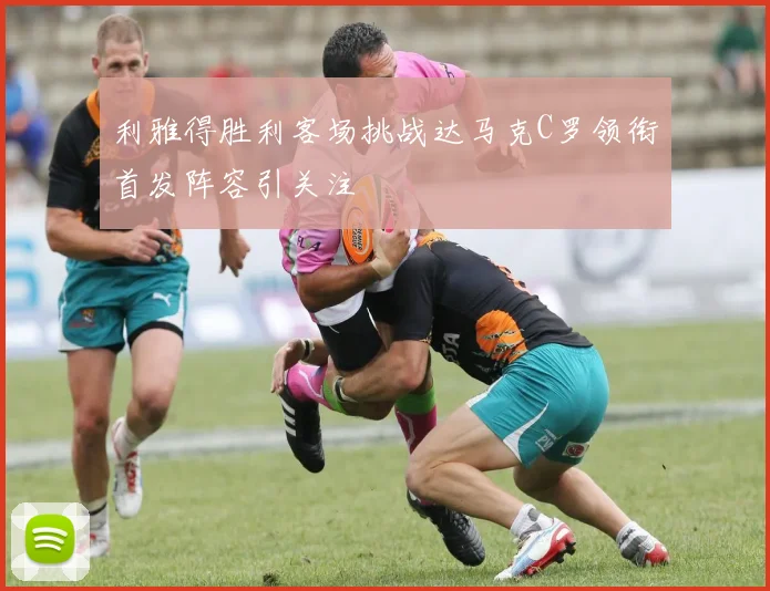 利雅得胜利客场挑战达马克C罗领衔首发阵容引关注