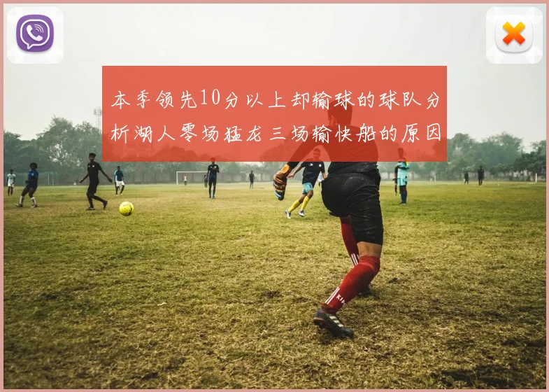 本季领先10分以上却输球的球队分析湖人零场猛龙三场输快船的原因